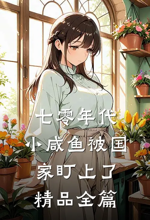 七零年代：小咸鱼被国家盯上了精品全篇