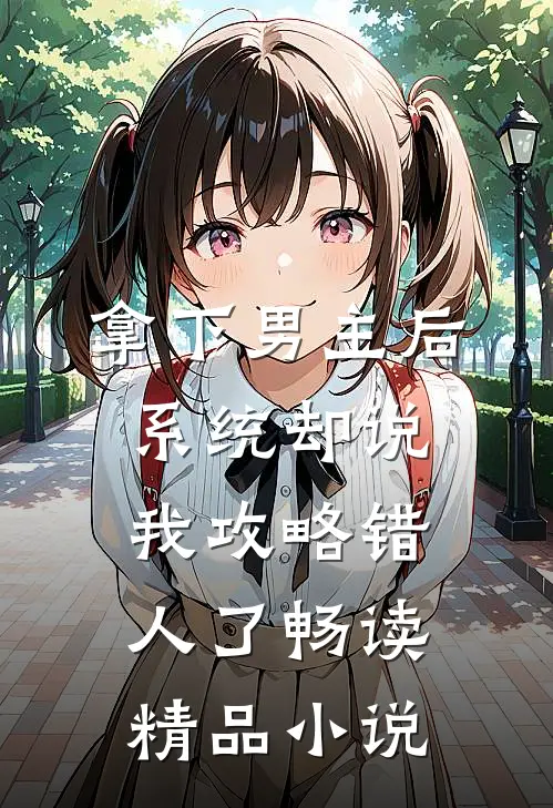 拿下男主后，系统却说我攻略错人了畅读精品小说