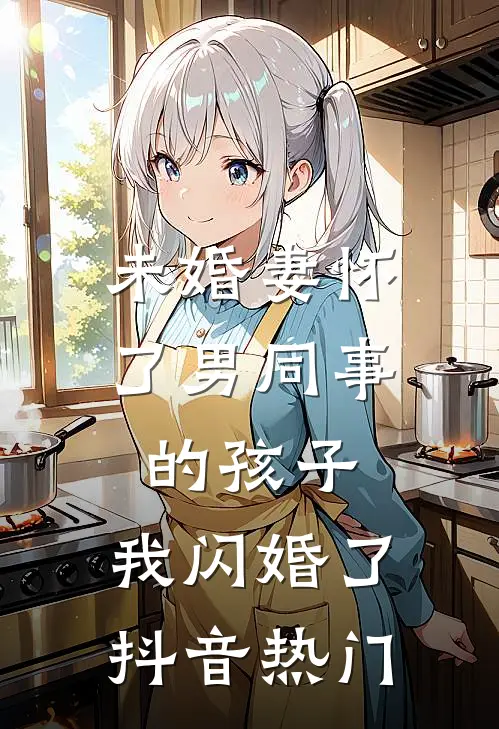 未婚妻怀了男同事的孩子，我闪婚了抖音热门