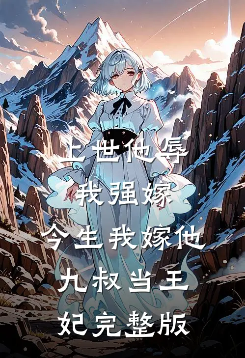 上世他辱我强嫁，今生我嫁他九叔当王妃完整版
