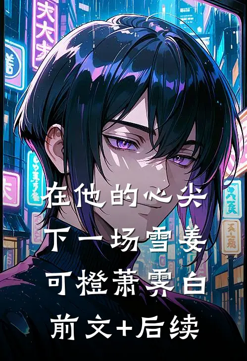 在他的心尖下一场雪姜可橙萧霁白前文+后续