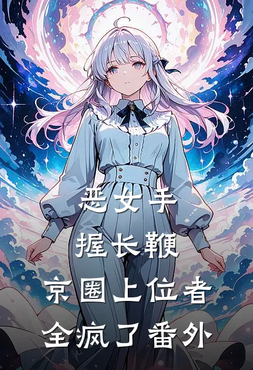 恶女手握长鞭，京圈上位者全疯了番外