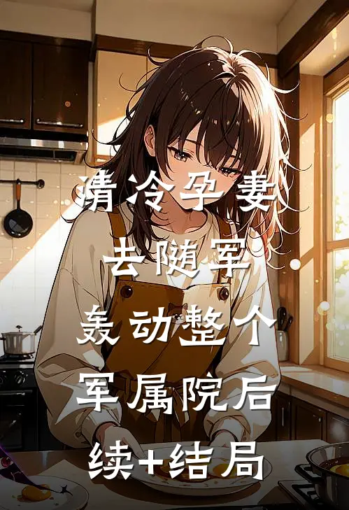 清冷孕妻去随军，轰动整个军属院后续+结局