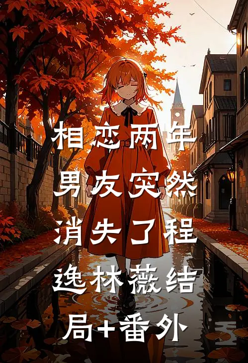 相恋两年，男友突然消失了程逸林薇结局+番外