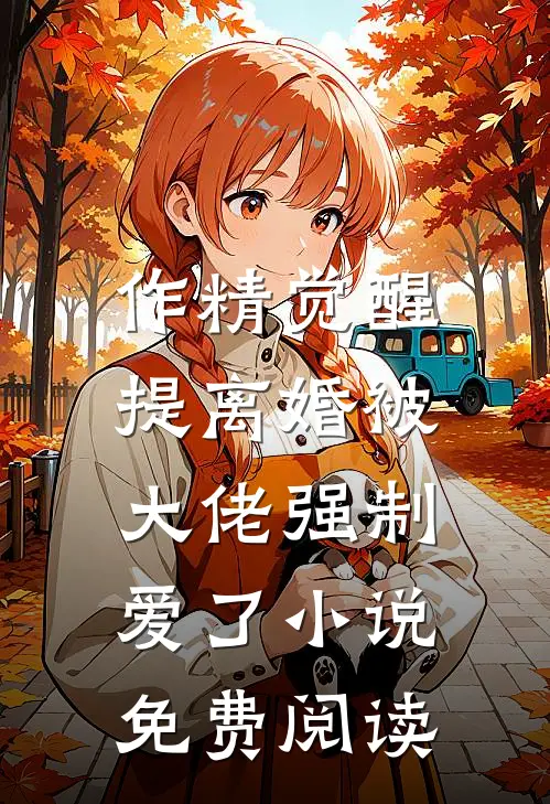 作精觉醒，提离婚被大佬强制爱了小说免费阅读