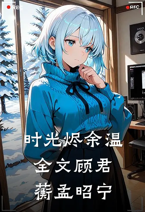 时光烬余温全文顾君蘅孟昭宁