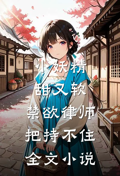 小妖精甜又软，禁欲律师把持不住全文小说