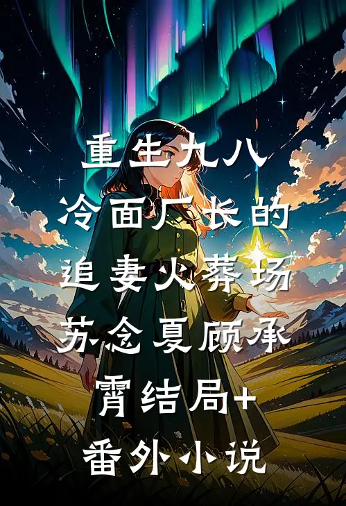重生九八：冷面厂长的追妻火葬场苏念夏顾承霄结局+番外小说
