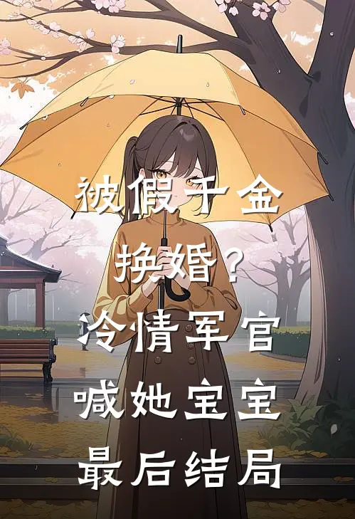 被假千金换婚？冷情军官喊她宝宝最后结局