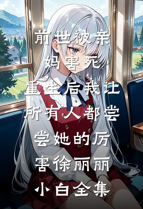 前世被亲妈害死，重生后我让所有人都尝尝她的厉害徐丽丽小白全集