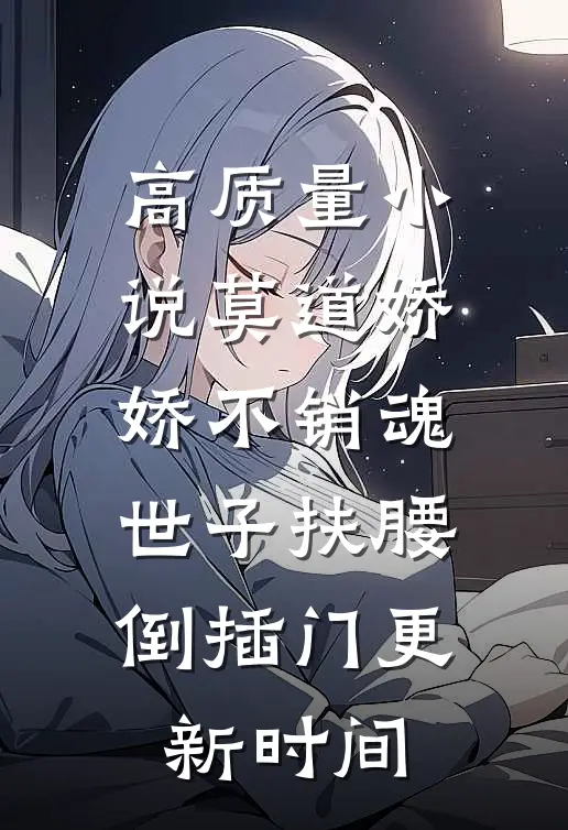 高质量小说莫道娇娇不销魂,世子扶腰倒插门更新时间