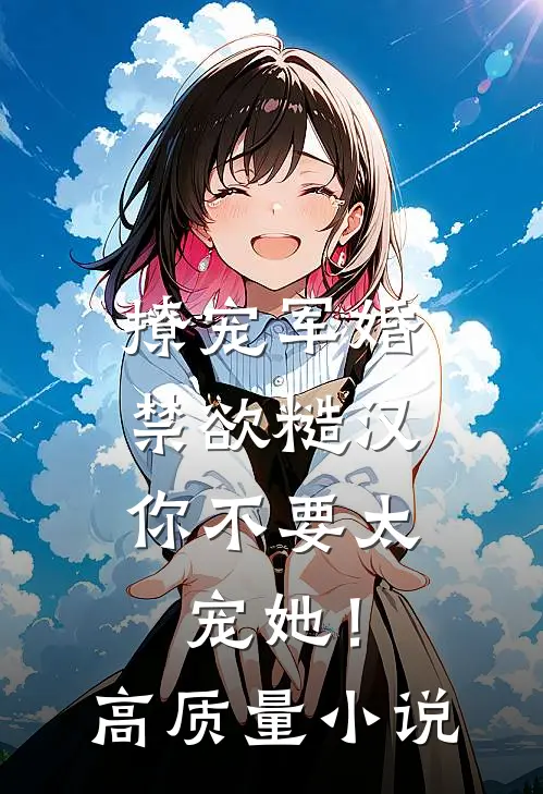 撩宠军婚，禁欲糙汉你不要太宠她！高质量小说