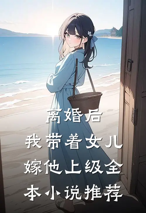离婚后，我带着女儿嫁他上级全本小说推荐