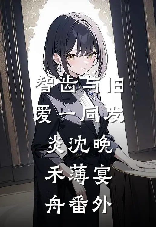 智齿与旧爱一同发炎沈晚禾薄宴舟番外