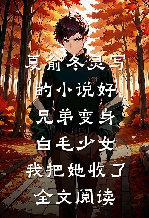 夏俞冬灵写的小说好兄弟变身白毛少女，我把她收了全文阅读