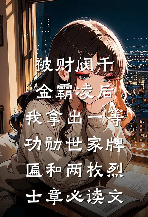 被财阀千金霸凌后，我拿出一等功勋世家牌匾和两枚烈士章必读文