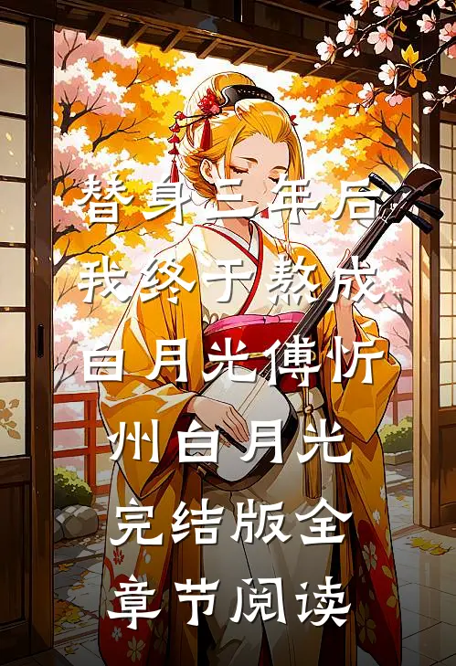 《替身三年后，我终于熬成白月光》傅忻州白月光完结版全章节阅读