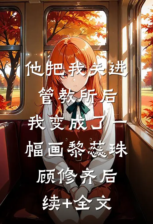 他把我关进管教所后，我变成了一幅画黎蕊珠顾修齐后续+全文