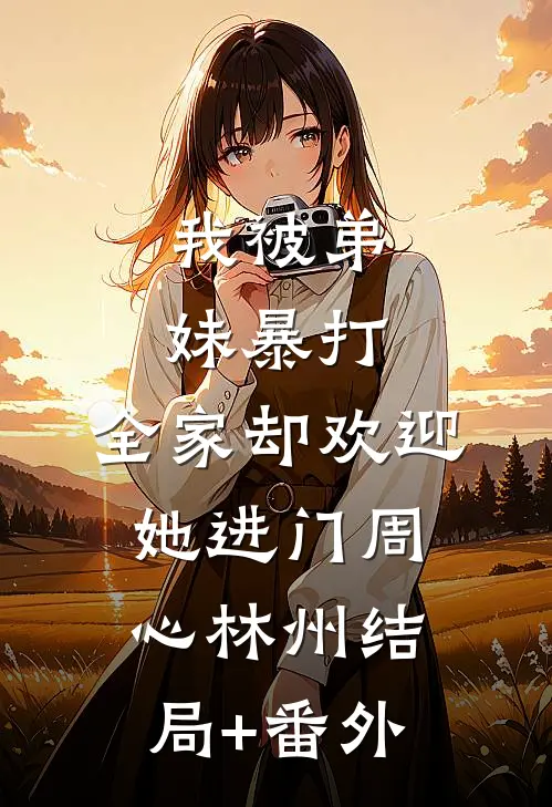 我被弟妹暴打，全家却欢迎她进门周心林州结局+番外