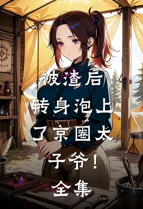 被渣后，转身泡上了京圈太子爷！全集