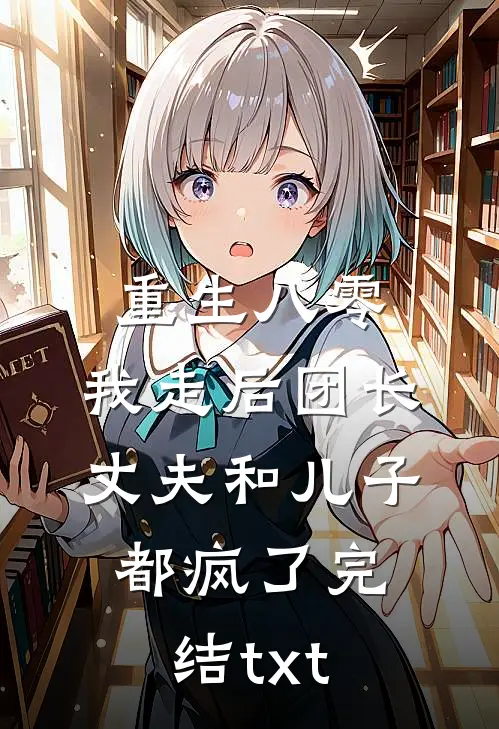 重生八零，我走后团长丈夫和儿子都疯了完结txt