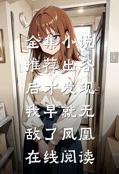 全集小说推荐出谷后才发现,我早就无敌了凤凰在线阅读