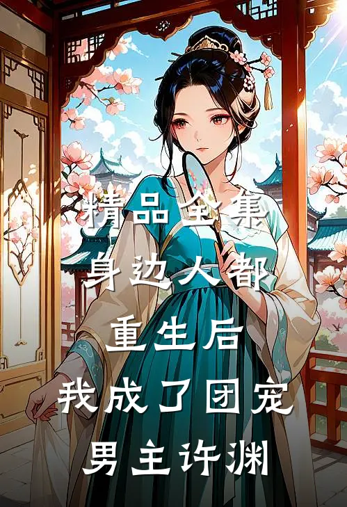 精品全集身边人都重生后,我成了团宠男主许渊