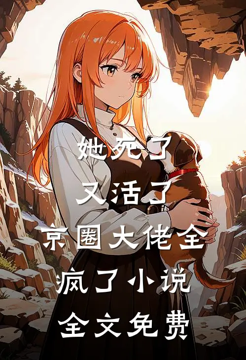 她死了又活了，京圈大佬全疯了小说全文免费