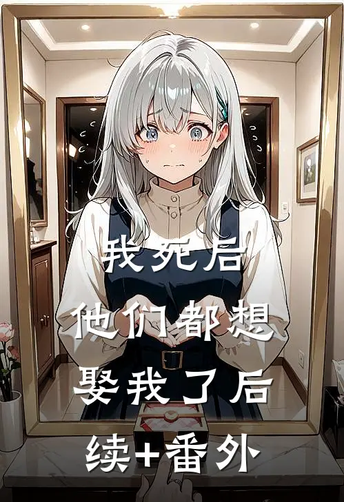 我死后，他们都想娶我了后续+番外