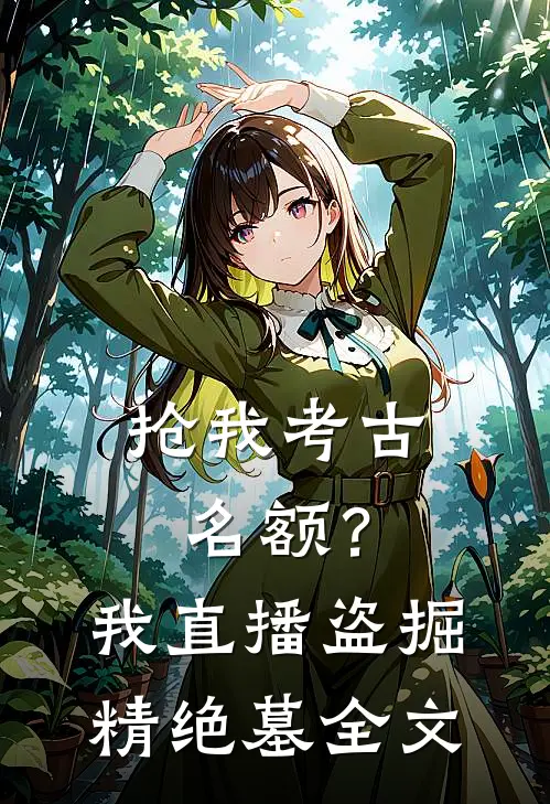 抢我考古名额？我直播盗掘精绝墓全文