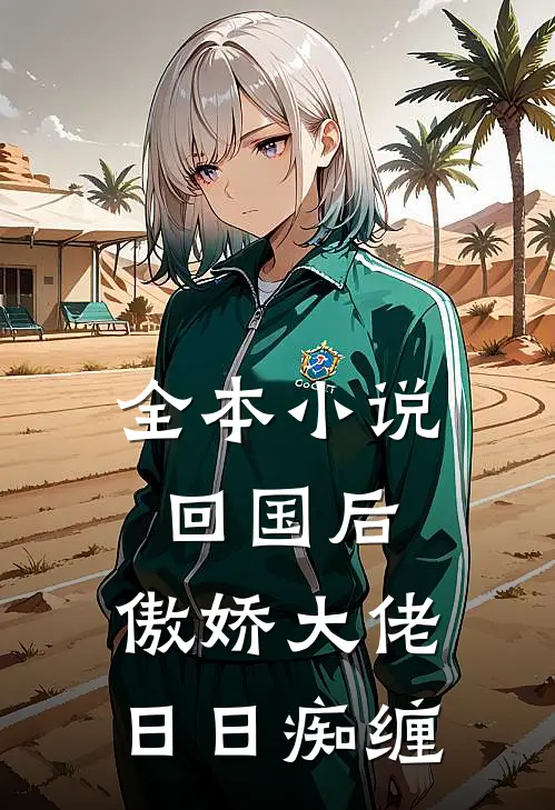 全本小说回国后，傲娇大佬日日痴缠