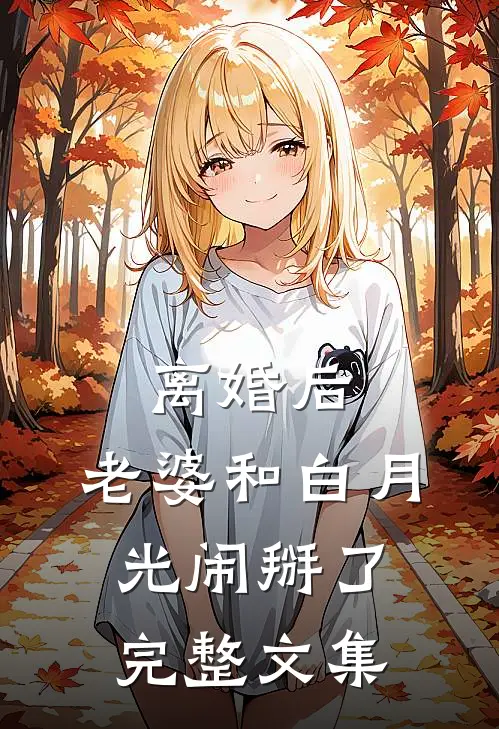 离婚后，老婆和白月光闹掰了完整文集
