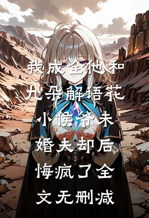 我成全他和九朵解语花，小侯爷未婚夫却后悔疯了全文无删减