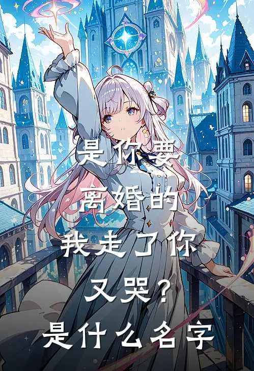是你要离婚的，我走了你又哭？是什么名字