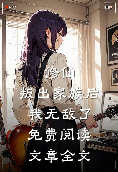 修仙:叛出家族后,我无敌了免费阅读文章全文