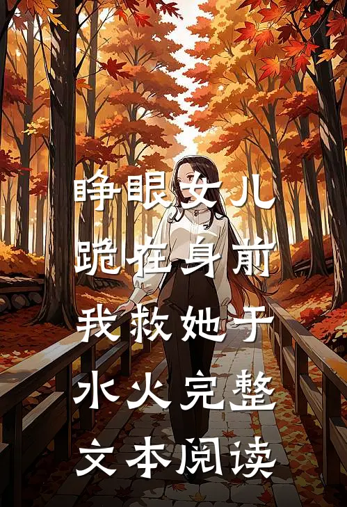 睁眼女儿跪在身前，我救她于水火完整文本阅读
