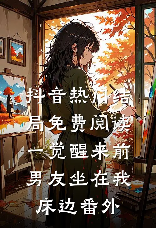 抖音热门结局免费阅读一觉醒来前男友坐在我床边番外