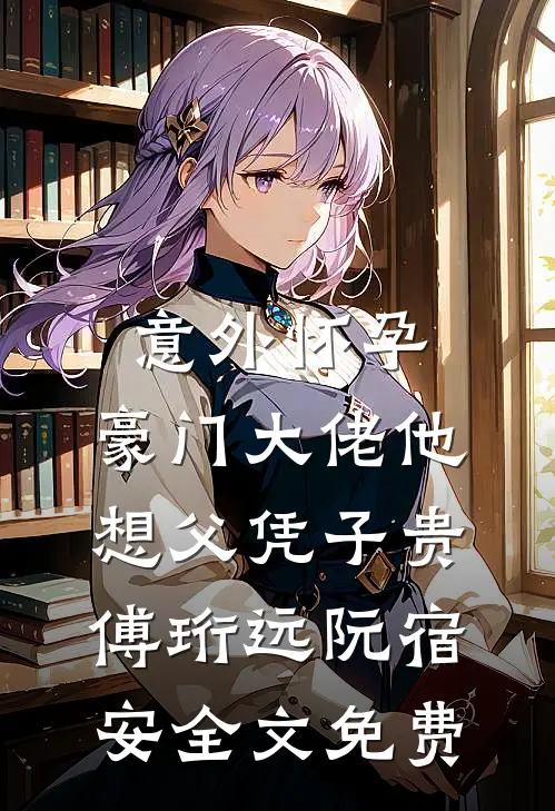 意外怀孕，豪门大佬他想父凭子贵傅珩远阮宿安全文免费