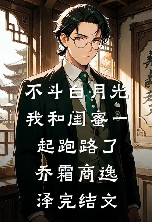 不斗白月光，我和闺蜜一起跑路了乔霜商逸泽完结文