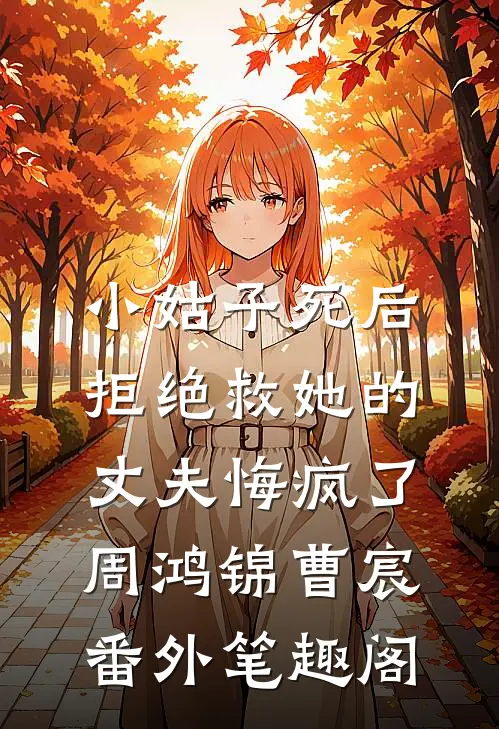 小姑子死后，拒绝救她的丈夫悔疯了：周鸿锦曹宸番外笔趣阁