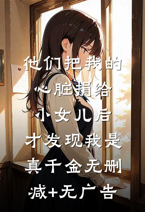 他们把我的心脏捐给小女儿后，才发现我是真千金无删减+无广告