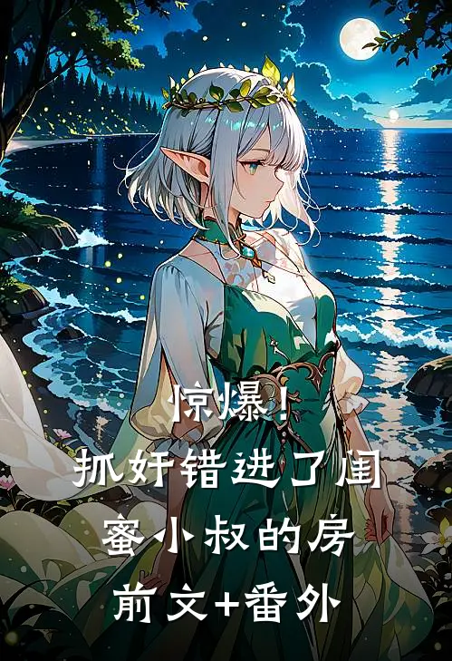 惊爆！抓奸错进了闺蜜小叔的房前文+番外