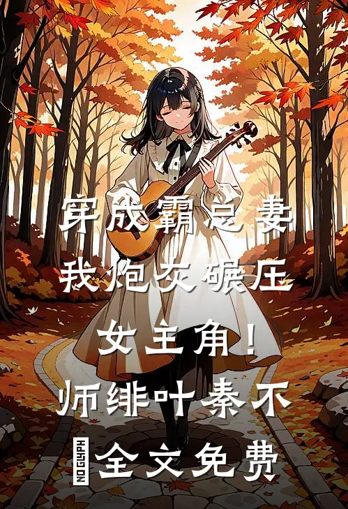 穿成霸总妻，我炮灰碾压女主角！师绯叶秦不俍全文免费