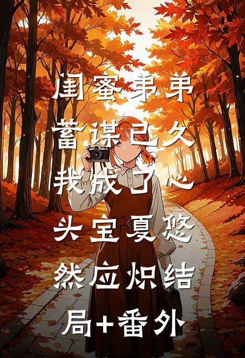 闺蜜弟弟蓄谋已久，我成了心头宝夏悠然应炽结局+番外