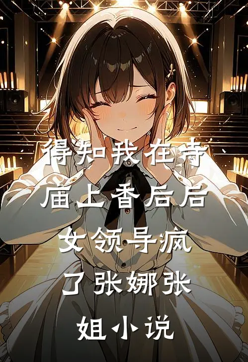 得知我在寺庙上香后后，女领导疯了张娜张姐小说