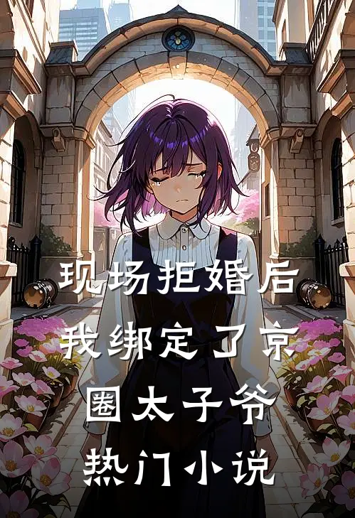现场拒婚后，我绑定了京圈太子爷热门小说