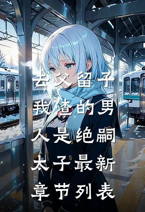 去父留子，我渣的男人是绝嗣太子最新章节列表