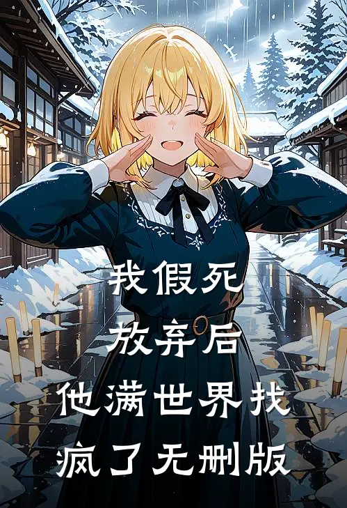 我假死放弃后，他满世界找疯了无删版