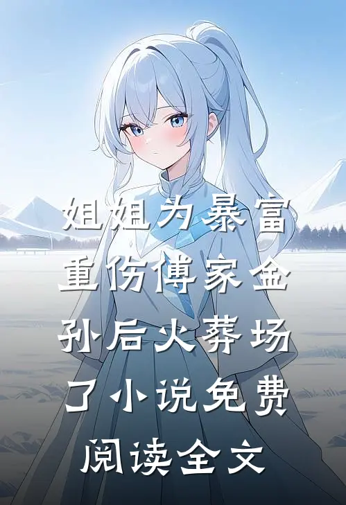 姐姐为暴富重伤傅家金孙后火葬场了小说免费阅读全文