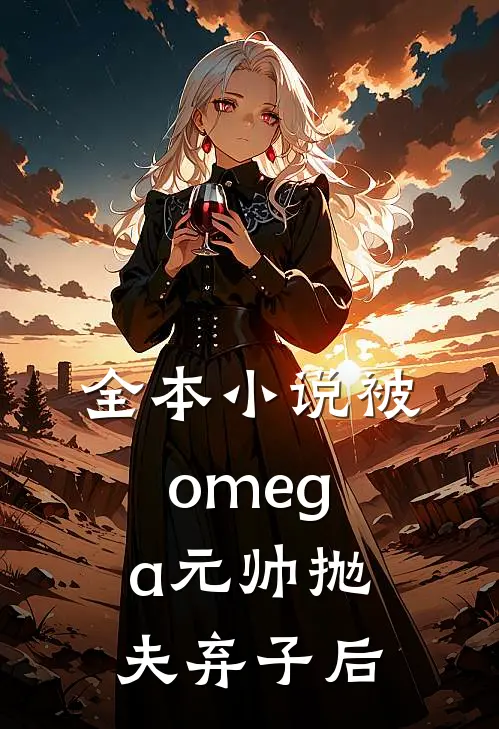 全本小说被omega元帅抛夫弃子后